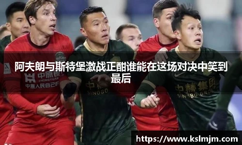 阿夫朗与斯特堡激战正酣谁能在这场对决中笑到最后