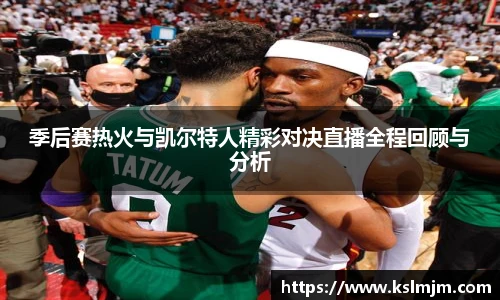 季后赛热火与凯尔特人精彩对决直播全程回顾与分析